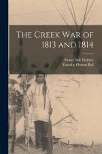 The Creek War of 1813 and 1814 af Timothy Horton Ball