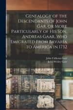 Genealogy of the Descendants of John Gar, or More Particularly of his son, Andreas Gaar, who Emigrated From Bavaria to America in 1732 af John Wesley Garr