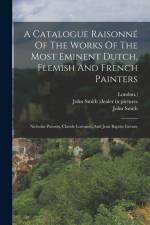 A Catalogue Raisonné Of The Works Of The Most Eminent Dutch, Flemish And French Painters: Nicholas Poussin, Claude Lorraine, And Jean Baptist Greuze af John Smith