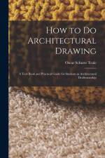 How to Do Architectural Drawing: A Text Book and Practical Guide for Students in Architectural Draftsmanship af Oscar Schutte Teale