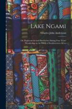 Lake Ngami: Or, Explorations and Discoveries During Four Years' Wanderings in the Wilds of Southwestern Africa