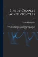 Life of Charles Blacker Vignoles ...: Soldier and Civil Engineer, Formerly Lieutenant in H.M. 1St Royals, Past-President of Institution of Civil Engin af Olinthus John Vignoles