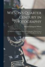 Wilson's Quarter Century in Photography: A Collection of Hints On Practical Photography Which Form a Complete Text-Book of the Art af Edward Livingston Wilson