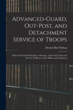 Advanced-Guard, Out-Post, and Detachment Service of Troops: With the Essential Principles of Strategy, and Grand Tactics for the Use of Officers of th af Dennis Hart Mahan