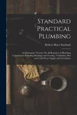 Standard Practical Plumbing: An Exhaustive Treatise On All Branches of Plumbing Construction Including Drainage and Venting, Ventilation, Hot and C af Robert Macy Starbuck
