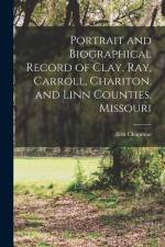 Portrait and Biographical Record of Clay, Ray, Carroll, Chariton, and Linn Counties, Missouri af Firm Chapman