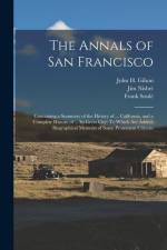 The Annals of San Francisco: Containing a Summary of the History of ... California, and a Complete History of ... Its Great City: To Which Are Adde af John H. Gihon