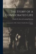 The Story of a Consecrated Life; Commemorative of Rev. Charles S. Schaeffer, Brevet-captain, U. S. V af Charles H. Harrison