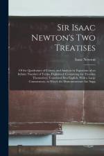 Sir Isaac Newton's Two Treatises: Of the Quadrature of Curves, and Analysis by Equations of an Infinite Number of Terms, Explained: Containing the Tre af Isaac Newton