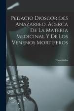 Pedacio Dioscorides Anazarbeo, Acerca De La Materia Medicinal Y De Los Venenos Mortiferos af Dioscórides