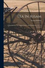 Tea In Assam: A Pamphlet On The Origin, Culture, And Manufacture Of Tea In Assam af Samuel Baildon