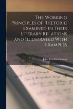 The Working Principles of Rhetoric Examined in Their Literary Relations and Illustrated With Examples af John Franklin Genung