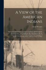 A View of the American Indians: Their General Character, Customs, Language, Public Festivals, Religious Rites, and Traditions: Shewing Them to Be the af Israel Worsley