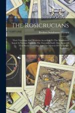 The Rosicrucians: Their Teachings And Mysteries According To The Manifestoes Issued At Various Times By The Fraternity Itself. Also, Som af Reuben Swinburne Clymer