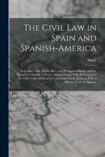 The Civil Law in Spain and Spanish-America: Including Cuba, Puerto Rico, and Philippine Islands, and the Spanish Civil Code in Force, Annotated and Wi af Spain