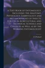 A Text-book of Entomology, Including the Anatomy, Physiology, Embryology and Metamorphoses of Insects, for use in Agricultural and Technical Schools a af A. S. Packard