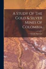 A Study Of The Gold & Silver Mines Of Colombia af Vicente Restrepo
