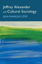 Jeffrey Alexander and Cultural Sociology af Jean-Francois Cote