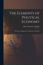 The Elements of Political Economy: With Some Applications to Questions of the Day af James Laurence Laughlin