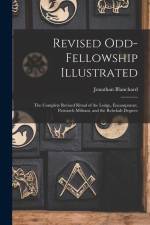 Revised Odd-Fellowship Illustrated: The Complete Revised Ritual of the Lodge, Encampment, Patriarch Militant, and the Rebekah Degrees af Jonathan Blanchard