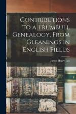 Contributions to a Trumbull Genealogy, From Gleanings in English Fields af James Henry Lea