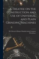 A Treatise on the Construction and Use of Universal and Plain Grinding Machines af R. I. Brown &. Sharpe Manu (Providence