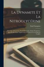 La Dynamite Et La Nitroglycérine: Historique, Préparation, Propriétés Emploi, Modes D'explosion, Appareils Électriques Applications a La Guerre Et a L af Paul Champion