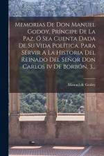 Memorias De Don Manuel Godoy, Príncipe De La Paz, Ó Sea Cuenta Dada De Su Vida Política, Para Servir A La Historia Del Reinado Del Señor Don Carlos Iv af Manuel De Godoy