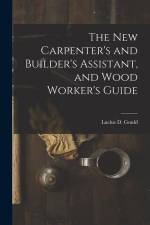 The New Carpenter's and Builder's Assistant, and Wood Worker's Guide af Lucius D. Gould