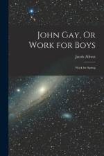John Gay, Or Work for Boys: Work for Spring af Jacob Abbott