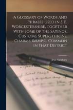 A Glossary of Words and Phrases Used in S. E. Worcestershire, Together With Some of the Sayings, Customs, Superstitions, Charms, &c. Common in That Di af Jesse Salisbury
