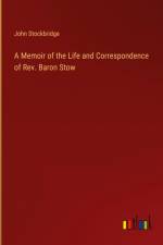 A Memoir of the Life and Correspondence of Rev. Baron Stow af John Stockbridge