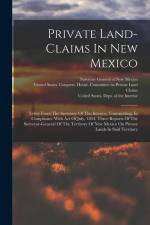 Private Land-claims In New Mexico: Letter From The Secretary Of The Interior, Transmitting, In Compliance With Act Of July, 1854, Three Reports Of The af United States Dept of the Interior