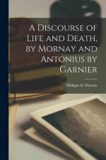 A Discourse of Life and Death, by Mornay and Antonius by Garnier af Philippe De Mornay