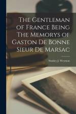 The Gentleman of France Being The Memorys of Gaston De Bonne Sieur De Marsac