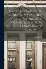 Manuel Complet Du Jardinier, Maraicher, Pépiniériste, Botaniste, Fleuriste Et Paysagiste, Volume 2... af Louis Noisette