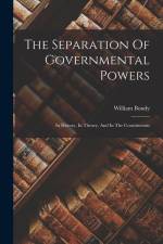 The Separation Of Governmental Powers: In History, In Theory, And In The Constitutions af William Bondy