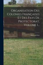 Organisation Des Colonies Françaises Et Des Pays De Protectorat, Volume 1... af Edouard Petit