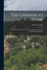 The Germans at Home; a Practical Introduction to German Conversation, With an Appendix Containing Th af Hermann Lange