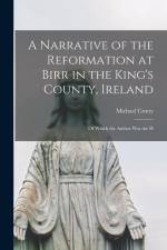 A Narrative of the Reformation at Birr in the King's County, Ireland: Of Which the Author was the H af Michael Crotty