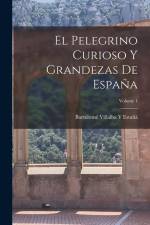 El Pelegrino Curioso Y Grandezas De España; Volume 1 af Bartolomé Villalba Y. Estañá