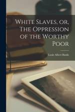 White Slaves, or, The Oppression of the Worthy Poor af Louis Albert Banks
