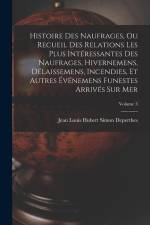 Histoire Des Naufrages, Ou Recueil Des Relations Les Plus Intéressantes Des Naufrages, Hivernemens, Délaissemens, Incendies, Et Autres Événemens Funes af Jean Louis Hubert Simon Deperthes