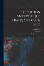 Expédition Antarctique Française (1903-1905): Commandée Par le dr. Jean Charcot af Anonmyous
