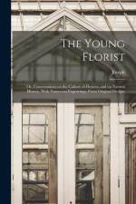 The Young Florist; or, Conversations on the Culture of Flowers, and on Natural History, With Numerous Engravings, From Original Designs af Joseph Breck