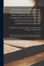 Testimony of Important Witnesses As Given in the Proceedings Before the Committee On Privileges and Elections of the United States Senate: In the Matt af United States Congress Senate Comm