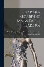 Hearings Regarding Hanns Eisler. Hearings af United States Congress House Commi