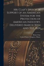 Mr. Clay's Speech in Support of an American System for the Protection of American Industry, Delivered March 30th and 31st, 1824