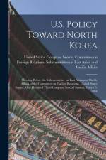 U.S. Policy Toward North Korea: Hearing Before the Subcommittee on East Asian and Pacific Affairs of the Committee on Foreign Relations, United States af United States Congress Senate Comm