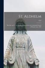 St. Aldhelm: His Life and Times, Lectures Delivered in the Cathedral Church of Bristol, Lent, 1902 af G. F. Browne